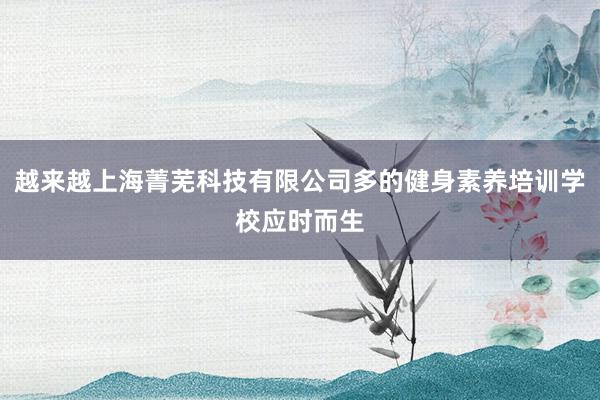越来越上海菁芜科技有限公司多的健身素养培训学校应时而生